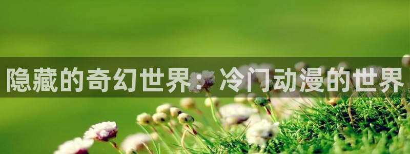 弦音樱花动漫：隐藏的奇幻世界：冷门动漫的世界