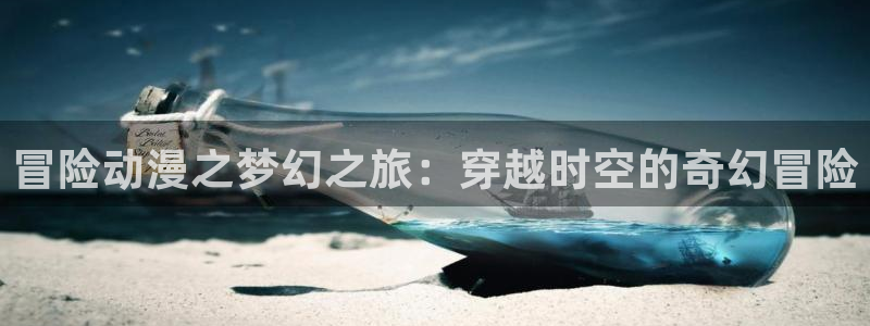 胶囊旅樱花动漫：冒险动漫之梦幻之旅：穿越时空的奇幻冒险
