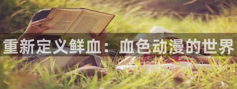 樱花动漫专门：重新定义鲜血：血色动漫的世界