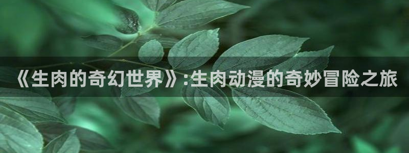 樱花动漫专注于动漫的门户网：《生肉的奇幻世界》:生肉动漫的奇妙冒险之旅