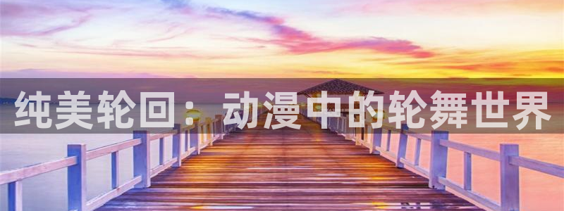 樱花动漫手机版专注动漫的门户：纯美轮回：动漫中的轮舞世界
